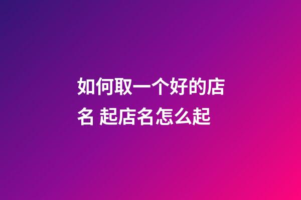 如何取一个好的店名 起店名怎么起-第1张-店铺起名-玄机派
